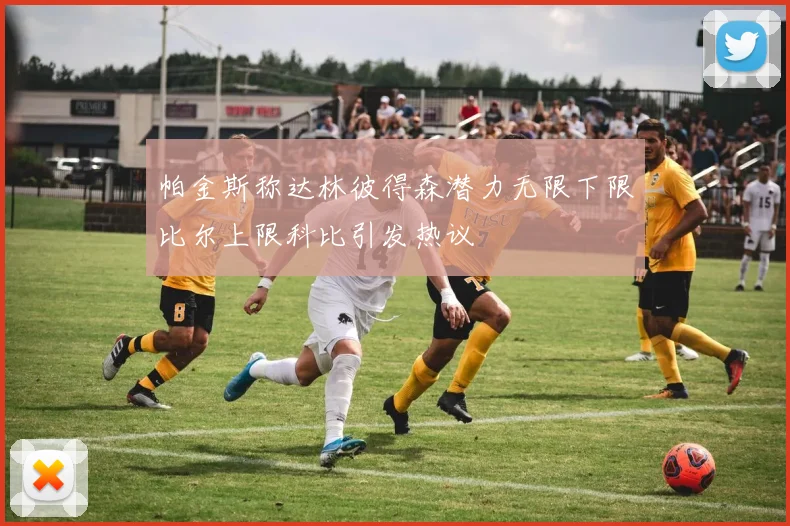 帕金斯称达林彼得森潜力无限下限比尔上限科比引发热议