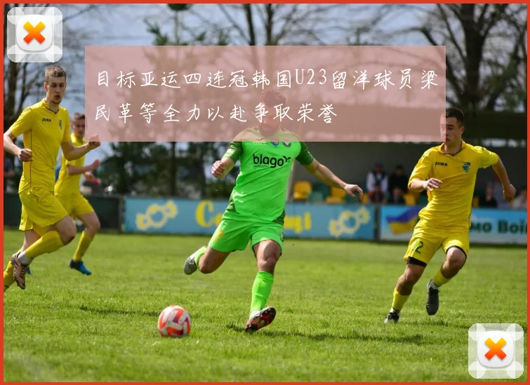 目标亚运四连冠韩国U23留洋球员梁民革等全力以赴争取荣誉