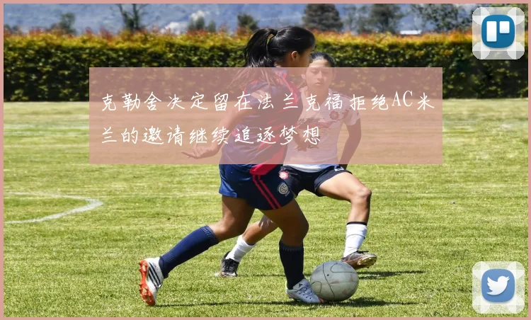克勒舍决定留在法兰克福拒绝AC米兰的邀请继续追逐梦想
