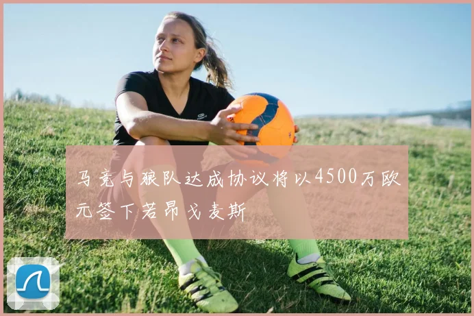 马竞与狼队达成协议将以4500万欧元签下若昂戈麦斯