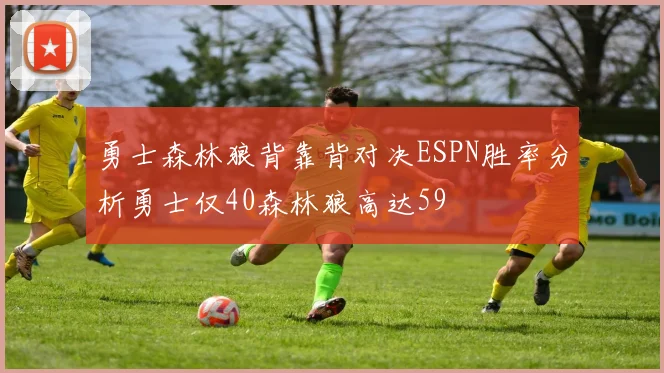 勇士森林狼背靠背对决ESPN胜率分析勇士仅40森林狼高达59