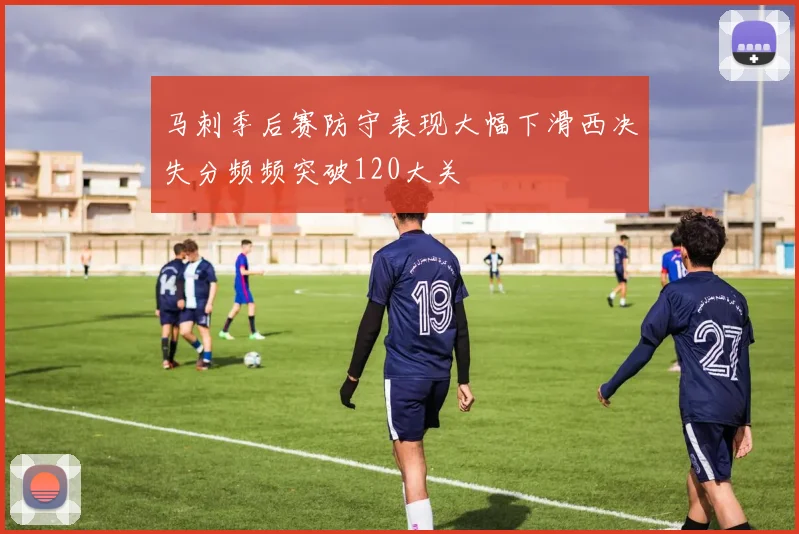 马刺季后赛防守表现大幅下滑西决失分频频突破120大关