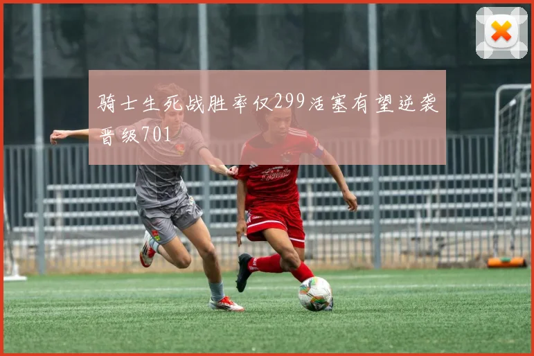 骑士生死战胜率仅299活塞有望逆袭晋级701