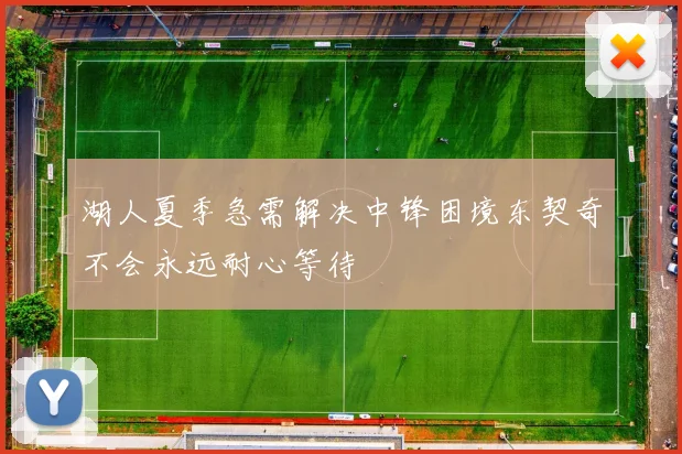 湖人夏季急需解决中锋困境东契奇不会永远耐心等待