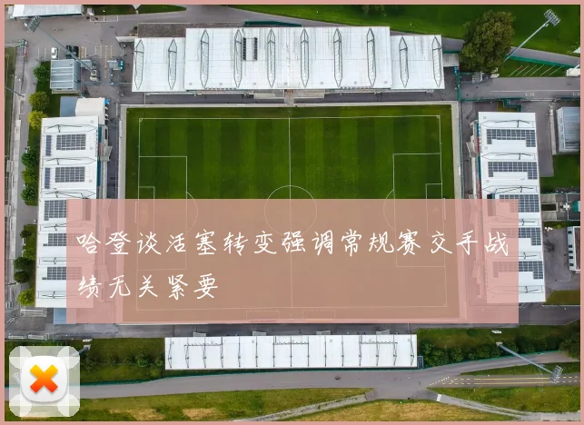 哈登谈活塞转变强调常规赛交手战绩无关紧要