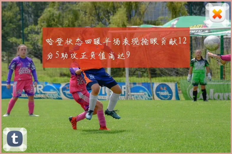 哈登状态回暖半场表现抢眼贡献12分5助攻正负值高达9