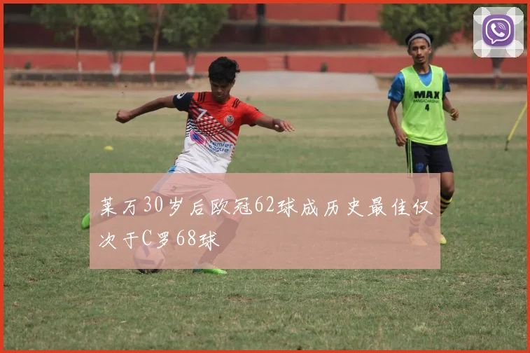 莱万30岁后欧冠62球成历史最佳仅次于C罗68球