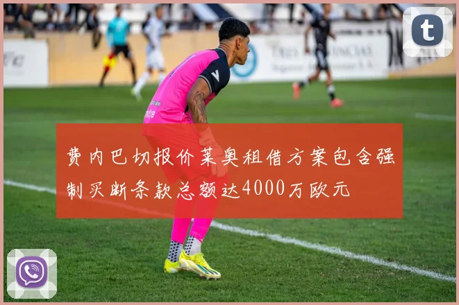 费内巴切报价莱奥租借方案包含强制买断条款总额达4000万欧元