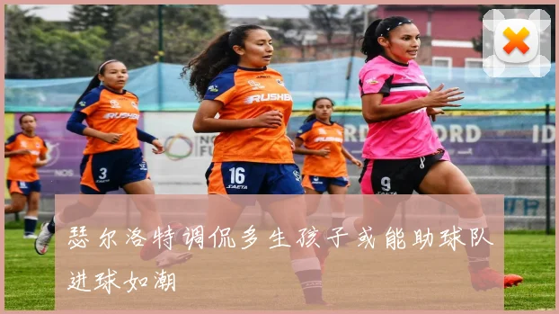 瑟尔洛特调侃多生孩子或能助球队进球如潮